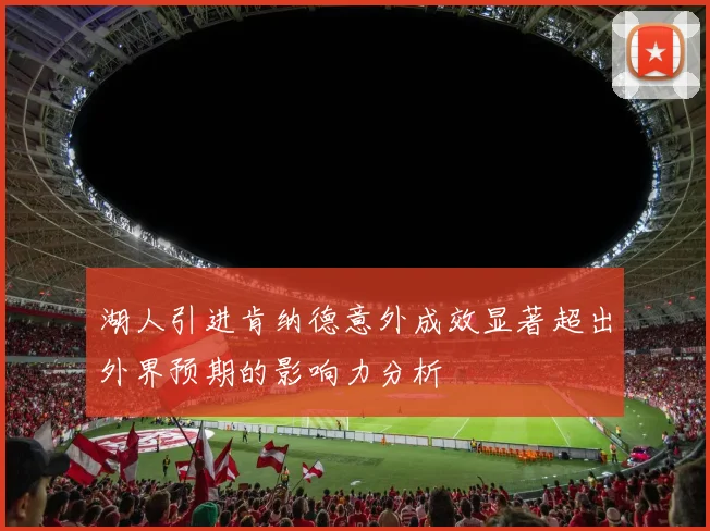湖人引进肯纳德意外成效显著超出外界预期的影响力分析