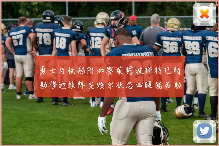 勇士与快船附加赛前瞻波斯特巴特勒穆迪缺阵克赖尔状态回暖能否助队取胜