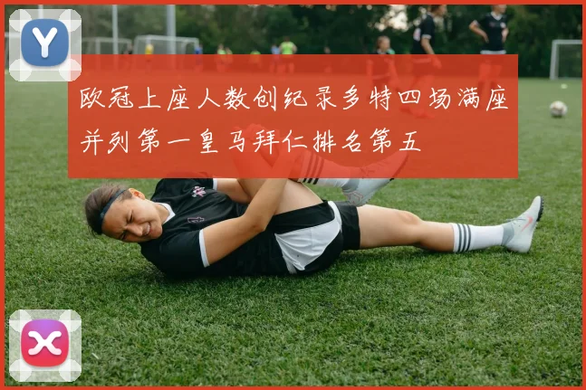 欧冠上座人数创纪录多特四场满座并列第一皇马拜仁排名第五