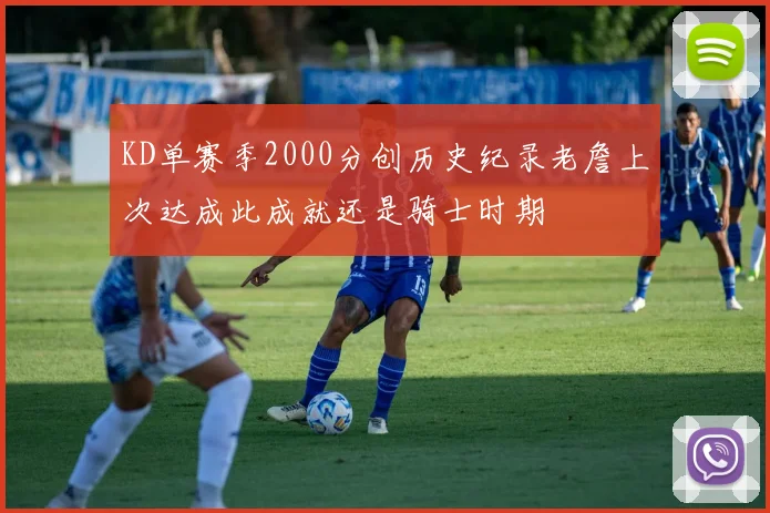 KD单赛季2000分创历史纪录老詹上次达成此成就还是骑士时期