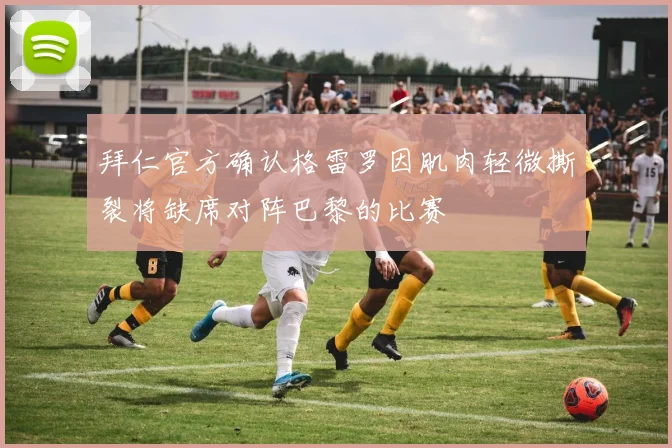 拜仁官方确认格雷罗因肌肉轻微撕裂将缺席对阵巴黎的比赛