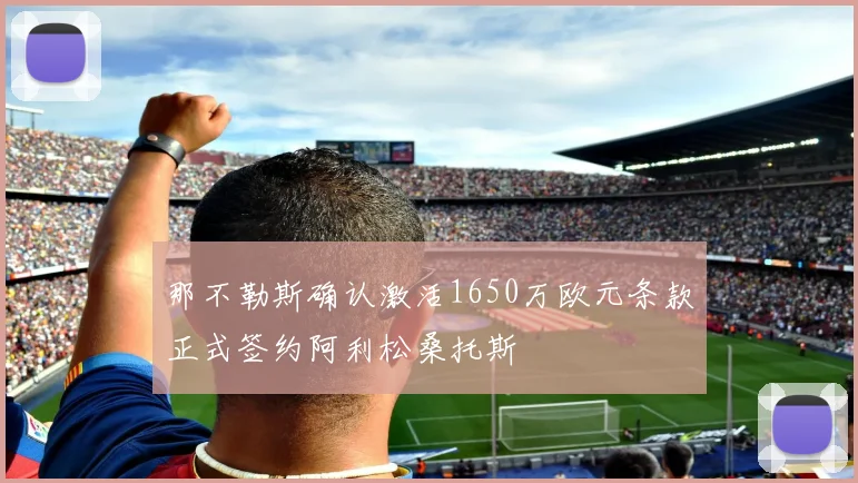 那不勒斯确认激活1650万欧元条款正式签约阿利松桑托斯