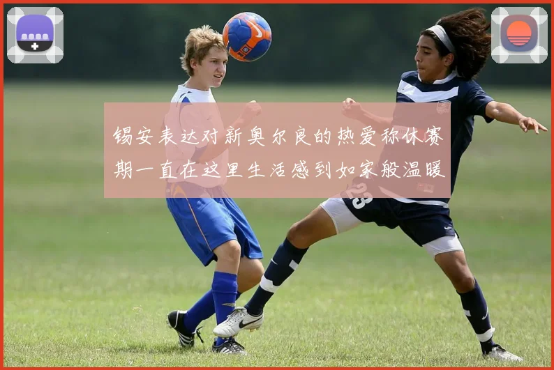 锡安表达对新奥尔良的热爱称休赛期一直在这里生活感到如家般温暖