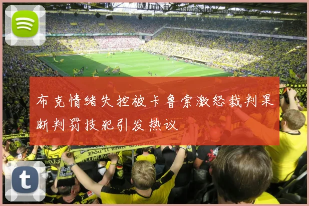 布克情绪失控被卡鲁索激怒裁判果断判罚技犯引发热议